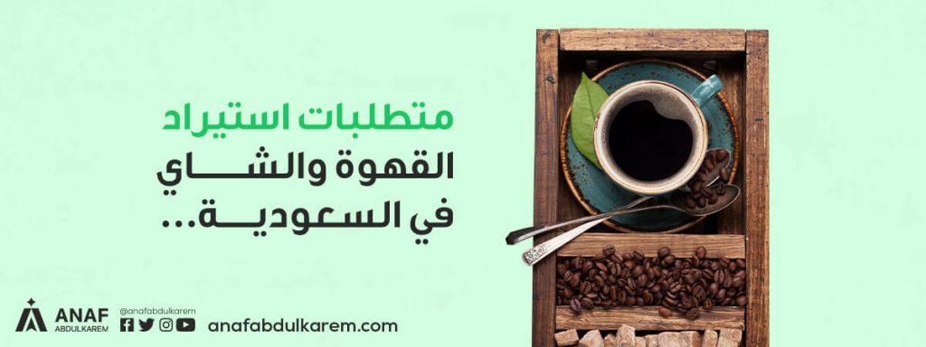 متطلبات استيراد القهوة والشاي في السعودية